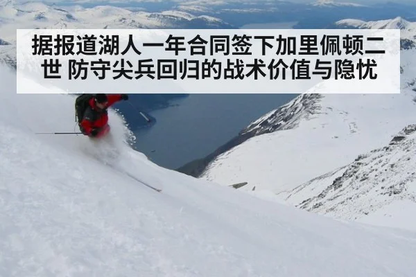 据报道湖人一年合同签下加里佩顿二世 防守尖兵回归的战术价值与隐忧